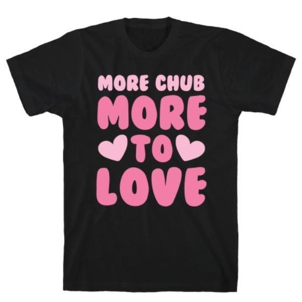 MORE CHUB, MORE TO LOVE T-SHIRT