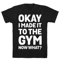 OKAY I MADE IT TO THE GYM NOW WHAT T-SHIRT
